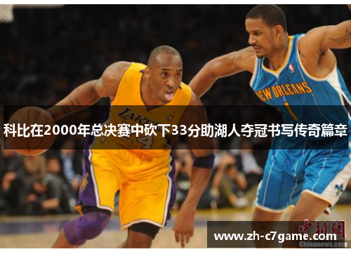 科比在2000年总决赛中砍下33分助湖人夺冠书写传奇篇章 科比在2000年总决赛中砍下33分助湖人夺冠书写传奇篇章