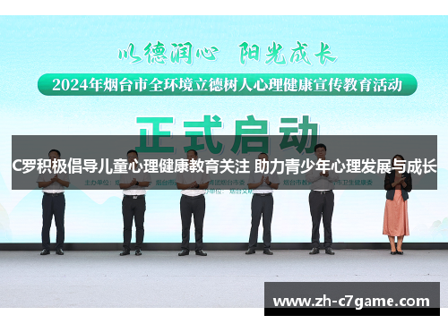 C罗积极倡导儿童心理健康教育关注 助力青少年心理发展与成长 C罗积极倡导儿童心理健康教育关注 助力青少年心理发展与成长