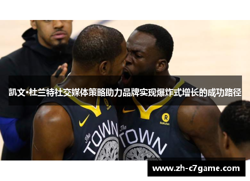 凯文·杜兰特社交媒体策略助力品牌实现爆炸式增长的成功路径 凯文·杜兰特社交媒体策略助力品牌实现爆炸式增长的成功路径