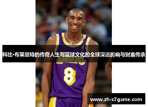 科比·布莱恩特的传奇人生与篮球文化的全球深远影响与财富传承 科比·布莱恩特的传奇人生与篮球文化的全球深远影响与财富传承