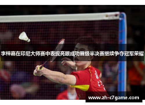 李梓嘉在印尼大师赛中表现亮眼成功晋级半决赛继续争夺冠军荣耀 李梓嘉在印尼大师赛中表现亮眼成功晋级半决赛继续争夺冠军荣耀