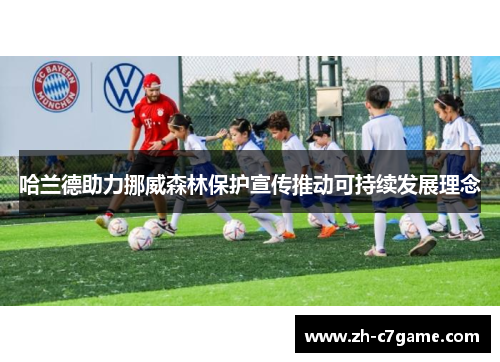 哈兰德助力挪威森林保护宣传推动可持续发展理念 哈兰德助力挪威森林保护宣传推动可持续发展理念