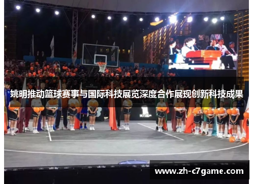 姚明推动篮球赛事与国际科技展览深度合作展现创新科技成果