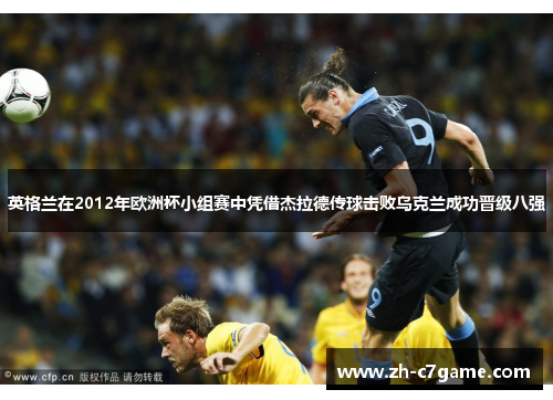 英格兰在2012年欧洲杯小组赛中凭借杰拉德传球击败乌克兰成功晋级八强 英格兰在2012年欧洲杯小组赛中凭借杰拉德传球击败乌克兰成功晋级八强
