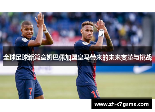 全球足球新篇章姆巴佩加盟皇马带来的未来变革与挑战 全球足球新篇章姆巴佩加盟皇马带来的未来变革与挑战