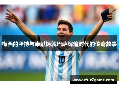 梅西的坚持与奉献铸就巴萨辉煌时代的传奇故事