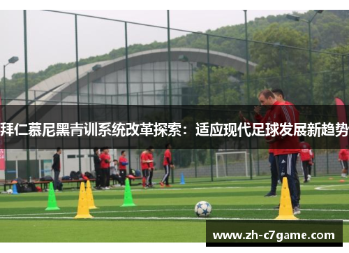 拜仁慕尼黑青训系统改革探索:适应现代足球发展新趋势 拜仁慕尼黑青训系统改革探索:适应现代足球发展新趋势