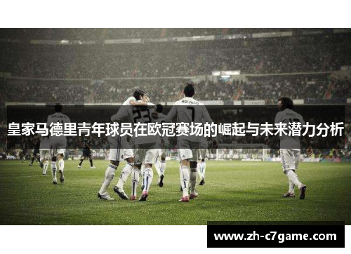 皇家马德里青年球员在欧冠赛场的崛起与未来潜力分析