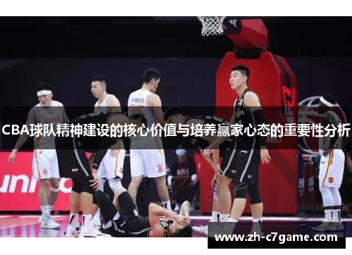 CBA球队精神建设的核心价值与培养赢家心态的重要性分析 CBA球队精神建设的核心价值与培养赢家心态的重要性分析