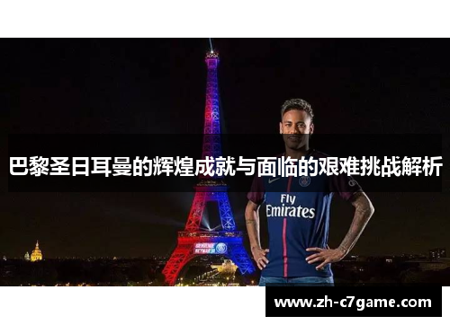 巴黎圣日耳曼的辉煌成就与面临的艰难挑战解析