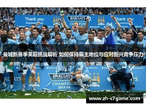 曼城新赛季英超挑战解析 如何保持霸主地位与应对新兴竞争压力
