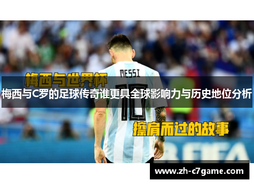 梅西与C罗的足球传奇谁更具全球影响力与历史地位分析