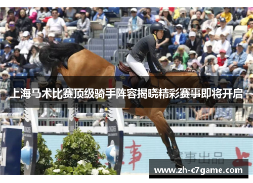 上海马术比赛顶级骑手阵容揭晓精彩赛事即将开启