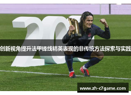 创新视角提升法甲锋线精英表现的非传统方法探索与实践 创新视角提升法甲锋线精英表现的非传统方法探索与实践