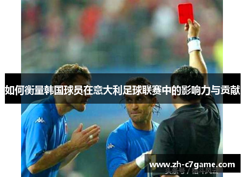 如何衡量韩国球员在意大利足球联赛中的影响力与贡献