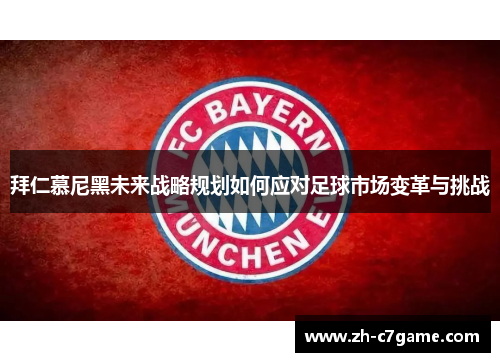 拜仁慕尼黑未来战略规划如何应对足球市场变革与挑战