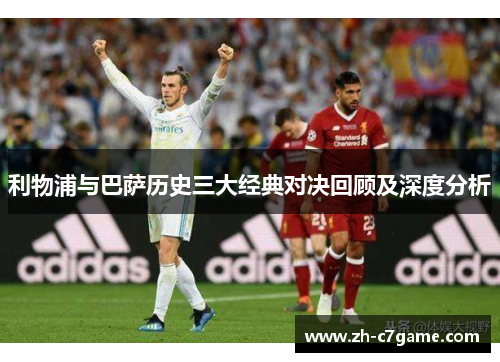利物浦与巴萨历史三大经典对决回顾及深度分析 利物浦与巴萨历史三大经典对决回顾及深度分析
