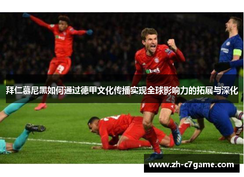 拜仁慕尼黑如何通过德甲文化传播实现全球影响力的拓展与深化 拜仁慕尼黑如何通过德甲文化传播实现全球影响力的拓展与深化