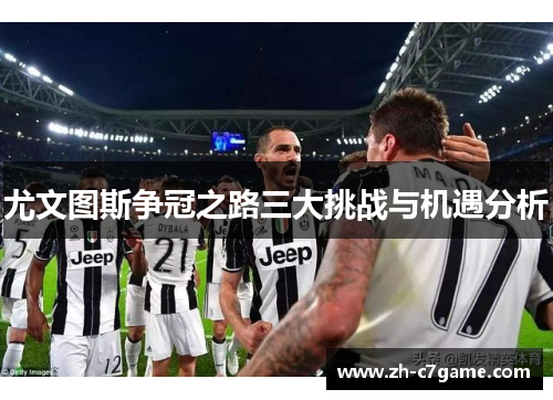 尤文图斯争冠之路三大挑战与机遇分析 尤文图斯争冠之路三大挑战与机遇分析