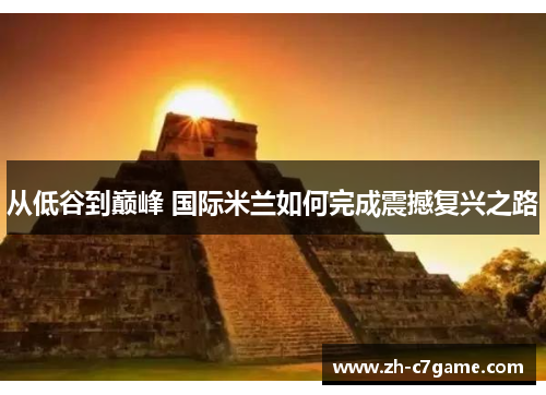 从低谷到巅峰 国际米兰如何完成震撼复兴之路