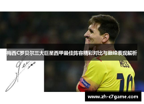 梅西C罗贝尔三大巨星西甲最佳阵容精彩对比与巅峰表现解析