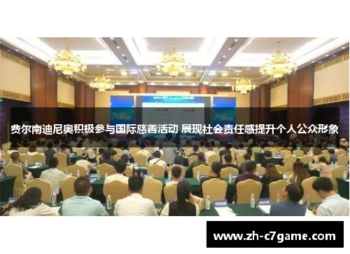 费尔南迪尼奥积极参与国际慈善活动 展现社会责任感提升个人公众形象 费尔南迪尼奥积极参与国际慈善活动 展现社会责任感提升个人公众形象