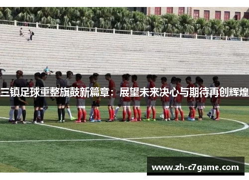三镇足球重整旗鼓新篇章：展望未来决心与期待再创辉煌