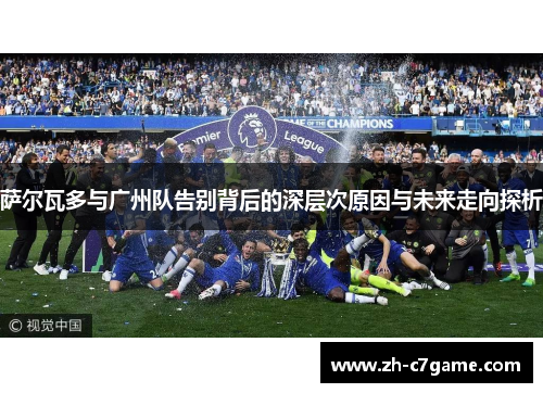 萨尔瓦多与广州队告别背后的深层次原因与未来走向探析