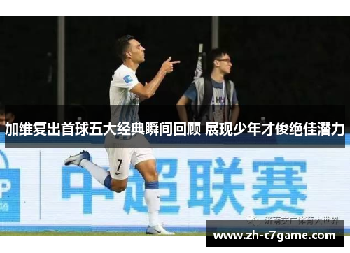 加维复出首球五大经典瞬间回顾 展现少年才俊绝佳潜力