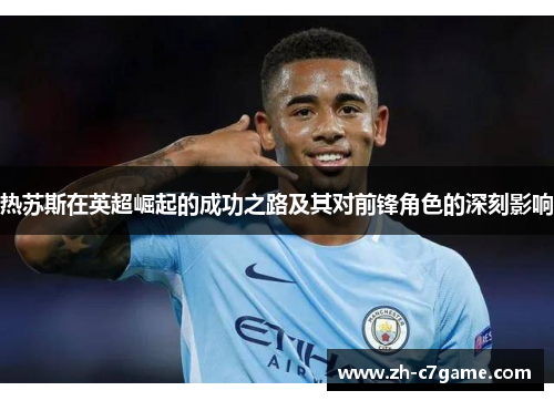 热苏斯在英超崛起的成功之路及其对前锋角色的深刻影响