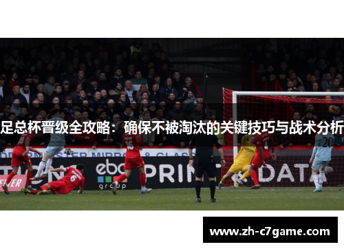足总杯晋级全攻略：确保不被淘汰的关键技巧与战术分析