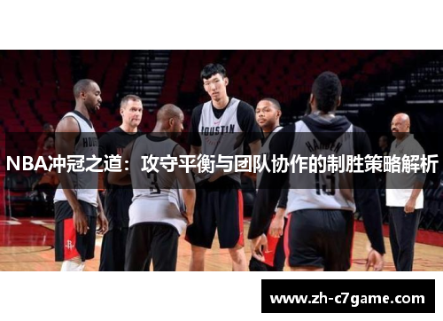 NBA冲冠之道:攻守平衡与团队协作的制胜策略解析 NBA冲冠之道:攻守平衡与团队协作的制胜策略解析