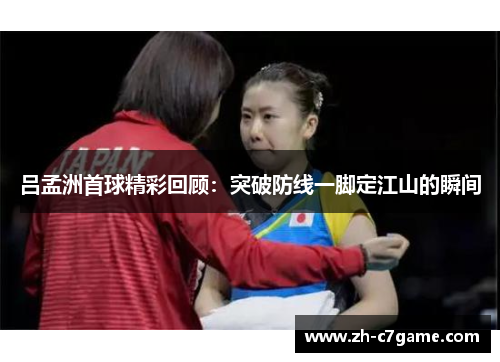 吕孟洲首球精彩回顾：突破防线一脚定江山的瞬间