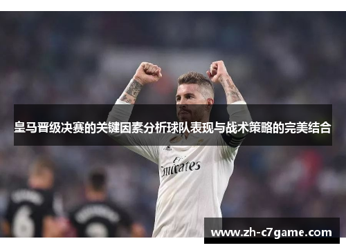 皇马晋级决赛的关键因素分析球队表现与战术策略的完美结合 皇马晋级决赛的关键因素分析球队表现与战术策略的完美结合