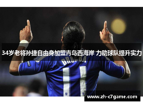34岁老将孙捷自由身加盟青岛西海岸 力助球队提升实力