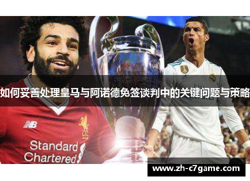 如何妥善处理皇马与阿诺德免签谈判中的关键问题与策略