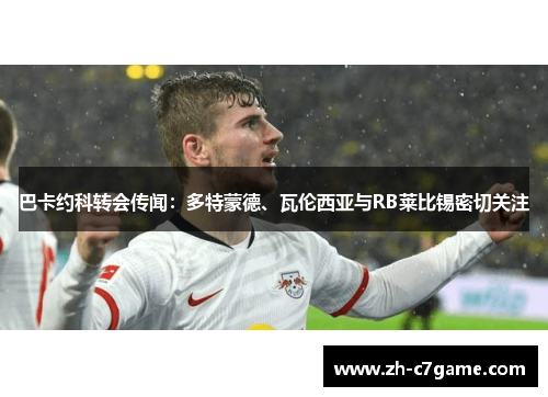巴卡约科转会传闻:多特蒙德、瓦伦西亚与RB莱比锡密切关注 巴卡约科转会传闻:多特蒙德、瓦伦西亚与RB莱比锡密切关注