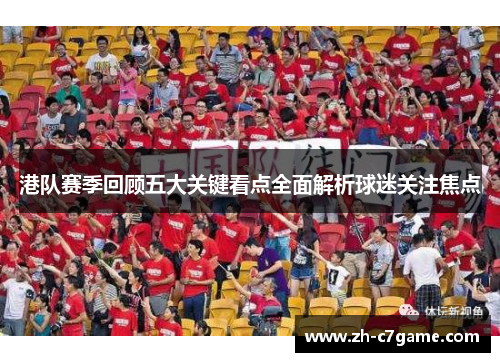 港队赛季回顾五大关键看点全面解析球迷关注焦点 港队赛季回顾五大关键看点全面解析球迷关注焦点