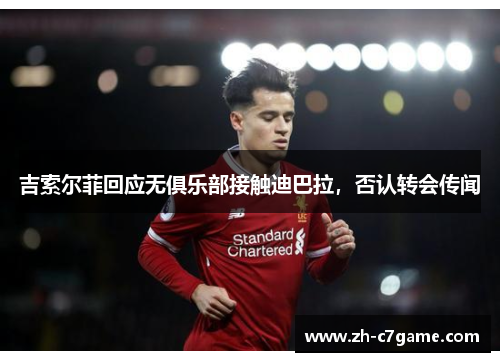 吉索尔菲回应无俱乐部接触迪巴拉,否认转会传闻 吉索尔菲回应无俱乐部接触迪巴拉,否认转会传闻