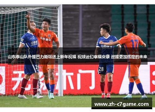 山东泰山队外援巴力斯塔送上新年祝福 祝球迷们幸福安康 迎接更加辉煌的未来