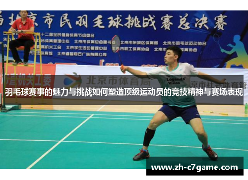 羽毛球赛事的魅力与挑战如何塑造顶级运动员的竞技精神与赛场表现 羽毛球赛事的魅力与挑战如何塑造顶级运动员的竞技精神与赛场表现