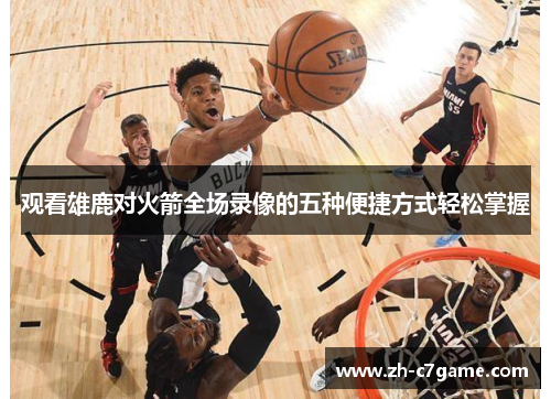 观看雄鹿对火箭全场录像的五种便捷方式轻松掌握 观看雄鹿对火箭全场录像的五种便捷方式轻松掌握