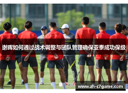 谢晖如何通过战术调整与团队管理确保亚泰成功保级