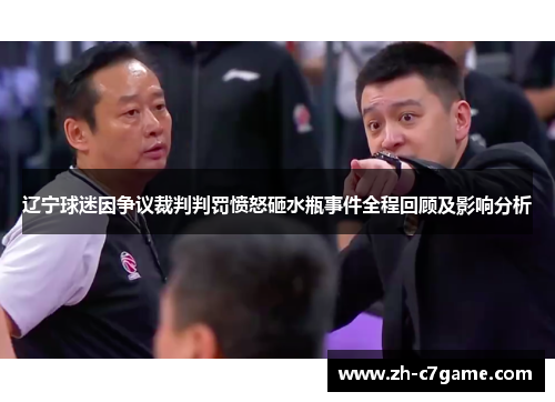 辽宁球迷因争议裁判判罚愤怒砸水瓶事件全程回顾及影响分析 辽宁球迷因争议裁判判罚愤怒砸水瓶事件全程回顾及影响分析