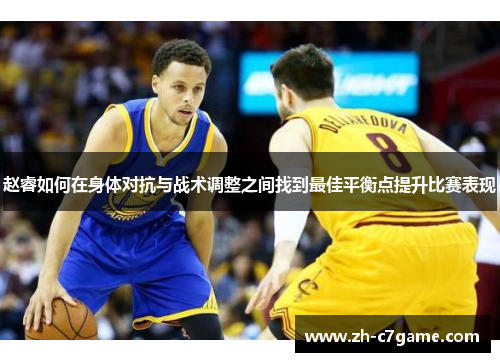 赵睿如何在身体对抗与战术调整之间找到最佳平衡点提升比赛表现