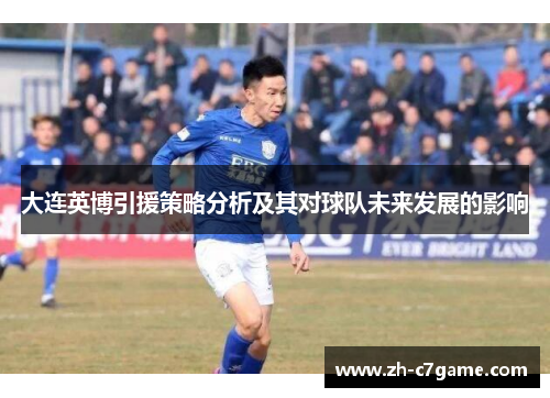 大连英博引援策略分析及其对球队未来发展的影响 大连英博引援策略分析及其对球队未来发展的影响