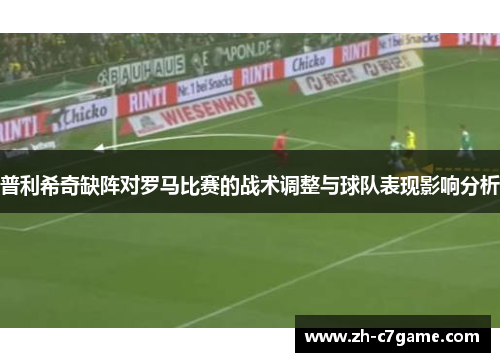普利希奇缺阵对罗马比赛的战术调整与球队表现影响分析 普利希奇缺阵对罗马比赛的战术调整与球队表现影响分析
