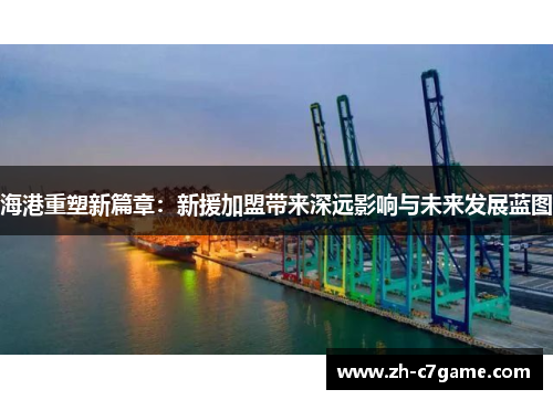 海港重塑新篇章:新援加盟带来深远影响与未来发展蓝图 海港重塑新篇章:新援加盟带来深远影响与未来发展蓝图