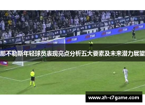 那不勒斯年轻球员表现亮点分析五大要素及未来潜力展望