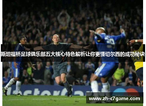 斯坦福桥足球俱乐部五大核心特色解析让你更懂切尔西的成功秘诀 斯坦福桥足球俱乐部五大核心特色解析让你更懂切尔西的成功秘诀